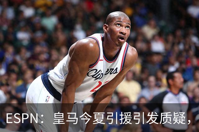 ESPN：皇马今夏引援引发质疑，弗洛伦蒂诺正在回到过去的做法